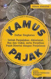 Kamus Pajak: Daftar singkatan , istilah perpajakan, akuntansi, bea dan cukai, serta peradilan pajak disertai dengan penjelasan