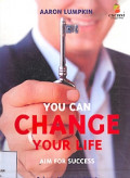 You Can Change Your Life Aim for Success: Rahasia menjalani hidup yang bermakna