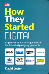 How they started digital : Bagaimana 25 ide - ide bagus menjadi bisnis-bisnis digital yang spektakuler