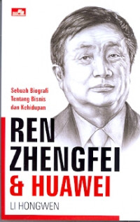 Ren Zhengfei & Huawei : Sebuah biografi tentang bisnis dan kehidupan