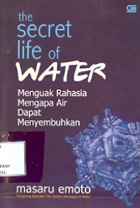 The secret life of water: menguak rahasia mengapa air dapat menyembuhkan